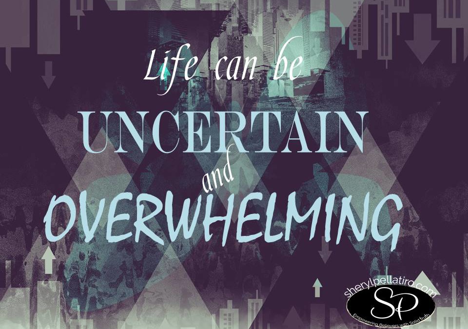 What To Do When Life is Uncertain and Overwhelming!