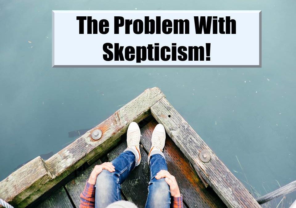 The Problem with Skepticism!