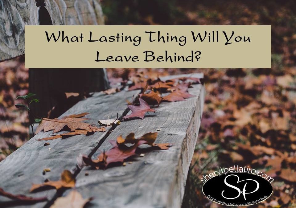 What Lasting Thing Will You Leave Behind?
