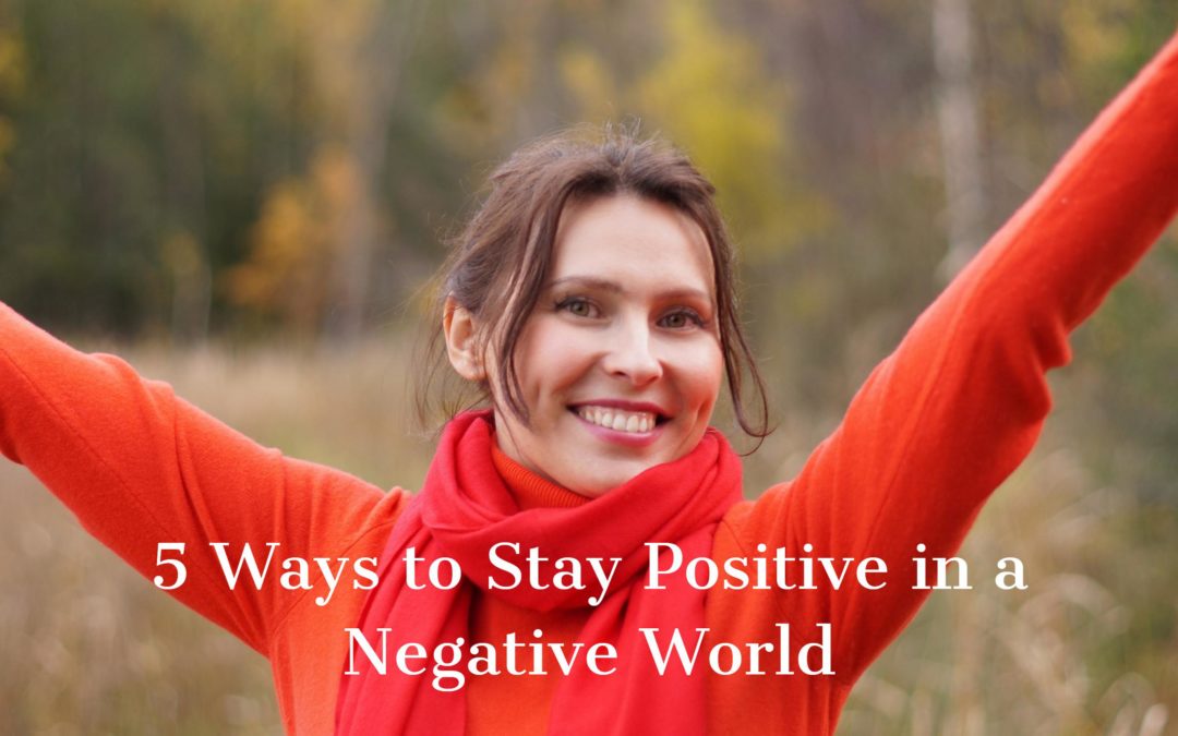 5 Ways to Stay Positive in a Negative World!