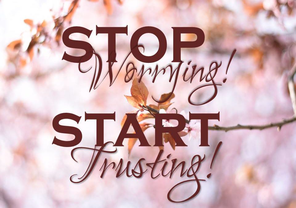 Stop Worrying! Start Trusting!