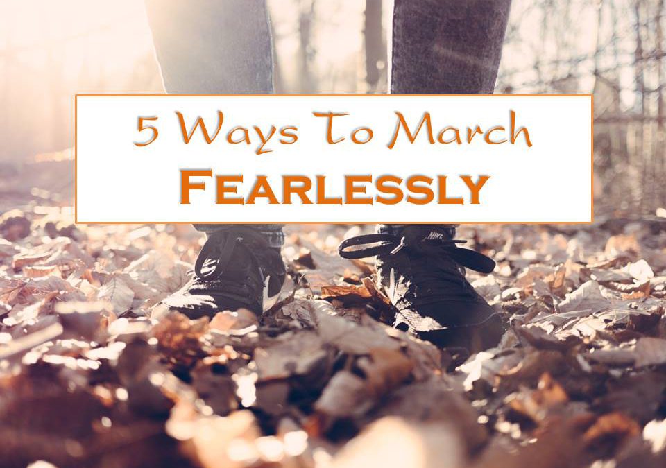 5 Ways to March Fearlessly!