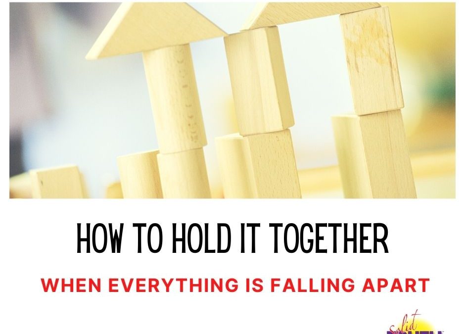 How to Hold It Together When Everything is Falling Apart